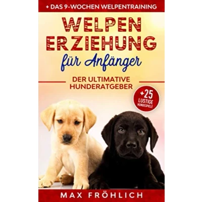 Abbildung von Welpenerziehung für Anfänger: Der ultimative Hunderatgeber. Wie Sie Ihren Junghund richtig erziehen und trainieren: mit praxisnahem Hundecoaching &amp; 25 lustigen Hundespielen zum treuen Wegbegleiter