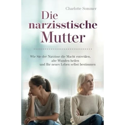 Abbildung von die narzisstische Mutter: Wie Sie der Narzisse Macht entreißen, alte Wunden heilen und Ihr neues Leben selbst bestimmen