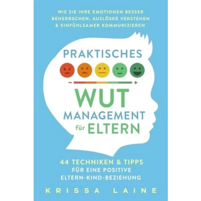 Abbildung von Praktisches Wut Management für Eltern: 44 Techniken &amp; Tipps eine positive Eltern Kind Beziehung. So beherrschen Sie Ihre Emotionen besser und erziehen ohne Schimpfen oder Schreien