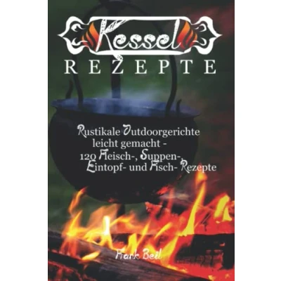 Abbildung von Kesselrezepte: rustikale Outdoorgerichte leicht gemacht 120 Fleisch, Suppen, Eintopf und Fisch Rezepte