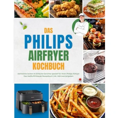 Abbildung von Das Kochbuch für Ihre Philips Heißluftfritteuse: Zahlreiche leckere &amp; einfache Gerichte speziell Ihren Airfryer Heissluftfritteuse Rezeptbuch inkl. Nährwertangaben