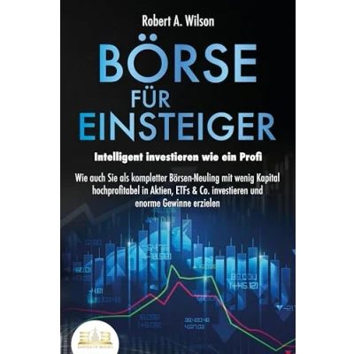 Abbildung von BÖRSE FÜR EINSTEIGER Intelligent investieren Wie ein Profi: auch Sie als kompletter Börsen Neuling mit wenig Kapital hochprofitabel in Aktien, ETFs &amp; Co. und enorme Gewinne erzielen