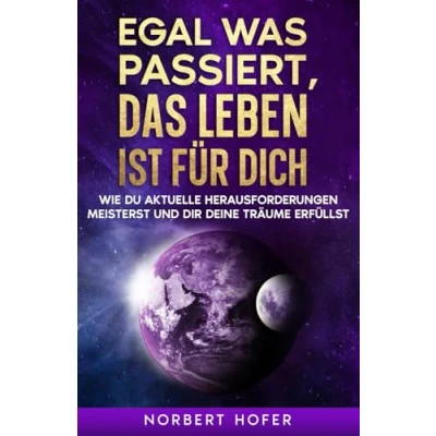 Abbildung von Egal, was passiert, das Leben ist für dich: Wie du aktuelle Herausforderungen meisterst und dir deine Träume erfüllst