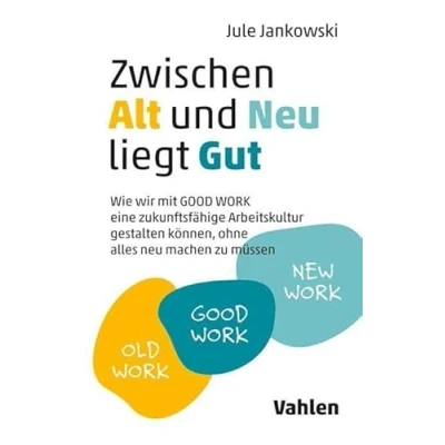 Abbildung von Zwischen Alt und neu liegt Gut: Wie wir mit GOOD WORK eine zukunftsfähige Arbeitskultur gestalten können, ohne alles machen zu müssen