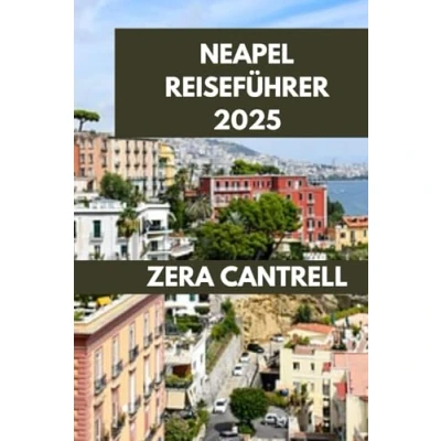 Abbildung von NEAPEL REISEFÜHRER 2025: Bezauberndes Neapel: Entdecken Sie Geschichte, Kultur und Küche. (ZERA CANTRELL TRAVEL GUIDES BOOK SERIES, Band 10)