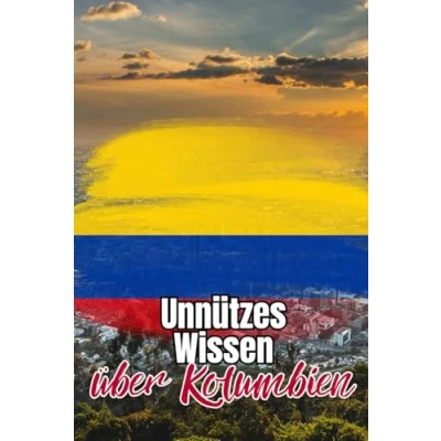 Abbildung von Unnützes Wissen über Kolumbien: Kuriose und erstaunliche Fakten Politik, Geschichte, Kultur Traditionen Kolumbiens