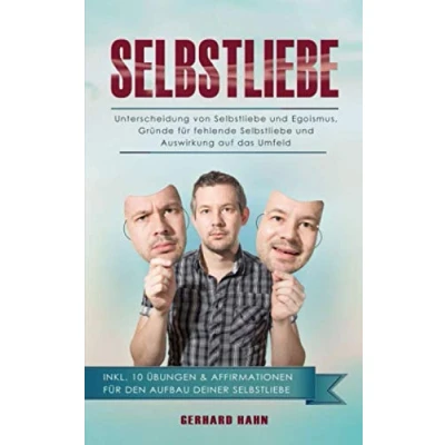 Abbildung von Selbstliebe: Unterscheidung von Selbstliebe und Egoismus, Gründe für fehlende Auswirkung auf das Umfeld inklusive 10 Übungen &amp; Affirmationen den Aufbau deiner