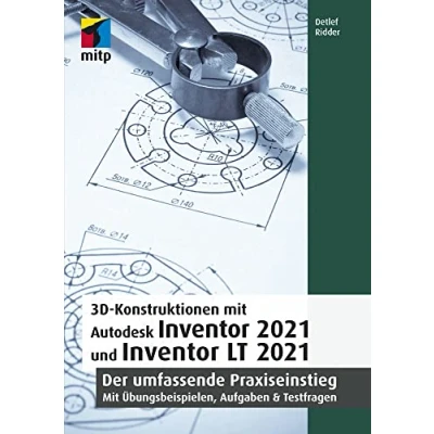 Abbildung von 3D Konstruktionen mit Autodesk Inventor 2021 und LT 2021: Der umfassende Praxiseinstieg: Übungsbeispiele, Aufgaben, Testfragen (mitp Professional)