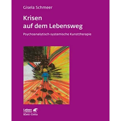 Abbildung von Krisen auf dem Lebensweg. Psychoanalytisch systemische Kunsttherapie (Leben Lernen 96)