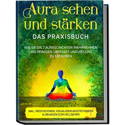 Abbildung von Aura sehen und stärken Das Praxisbuch: Wie Sie die 7 Auraschichten wahrnehmen reinigen, um Kraft Heilung zu erfahren inkl. Meditationen, Visualisierungstechniken &amp; Übungen zum Hellsehen