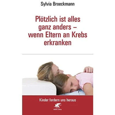 Abbildung von Plötzlich ist alles ganz anders wenn Eltern an Krebs erkranken (Kinder fordern uns heraus, Bd.)