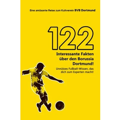 Abbildung von 122 interessante Fakten über Borussia Dortmund! Unnützes Fußball Wissen, Das dich zum Experten macht! Eine amüsante Reise BVB Dortmund große Buch