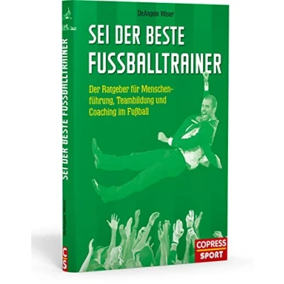 Abbildung von Sei Der beste Fußballtrainer: Ratgeber für Menschenführung, Teambildung und Coaching im Fußball