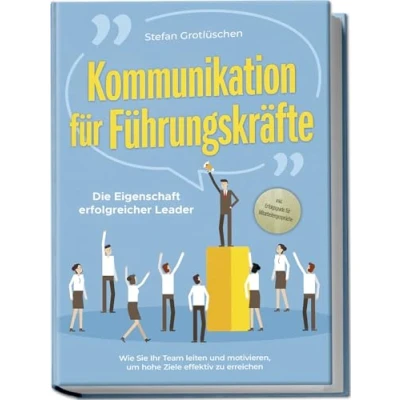 Abbildung von Kommunikation für Führungskräfte Die Eigenschaft erfolgreicher Leader: Wie Sie Ihr Team leiten und motivieren, um hohe Ziele effektiv zu erreichen inkl. Erfolgsguide Mitarbeitergespräche