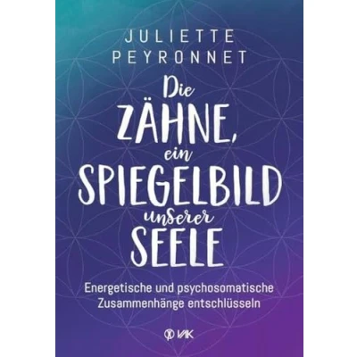 Abbildung von Die Zähne, ein Spiegelbild unserer Seele: Energetische und psychosomatische Zusammenhänge entschlüsseln