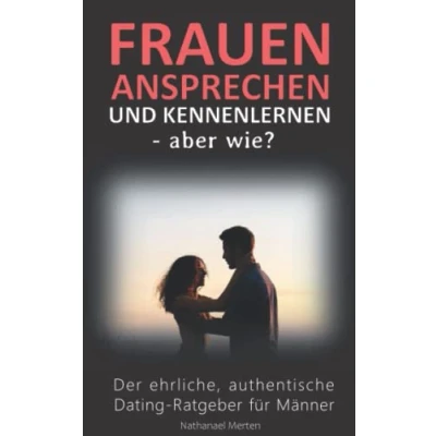 Abbildung von Frauen ansprechen und kennenlernen aber wie? Der ehrliche, authentische Dating Ratgeber für Männer