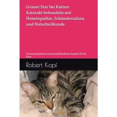 Abbildung von Grauer Star bei Katzen Katarakt behandeln mit Homöopathie, Schüsslersalzen und Naturheilkunde: Ein homöopathischer naturheilkundlicher Ratgeber für die Katze