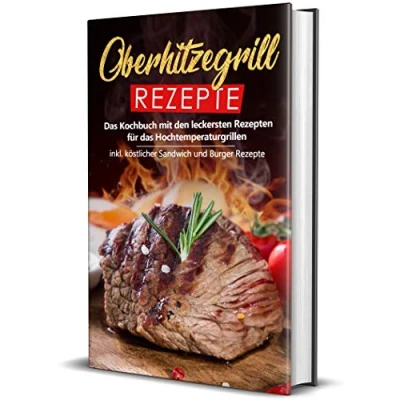 Abbildung von Oberhitzegrill Rezepte: das Kochbuch mit den leckersten Rezepten für Hochtemperaturgrillen inkl. köstlicher Sandwich und Burger Rezepte (Hochtemperaturgrill Rezepte, Band 1)