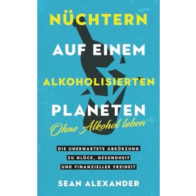 Abbildung von Nüchtern auf einem alkoholisierten Planeten: Ohne Alkohol leben. Die unerwartete Abkürzung zu Glück, Gesundheit und finanzieller Freiheit: Giving Up ... Freiheit