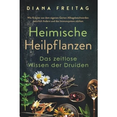 Abbildung von Heimische Heilpflanzen das zeitlose Wissen der Druiden: Wie Kräuter aus dem eigenen Garten Alltagsbeschwerden natürlich lindern und Immunsystem stärken