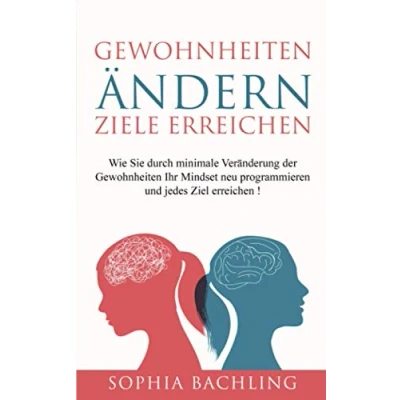 Abbildung von Gewohnheiten ändern *Ziele erreichen*: Wie Sie durch minimale Veränderung der Ihr Mindset neu programmieren und jedes Ziel erreichen!
