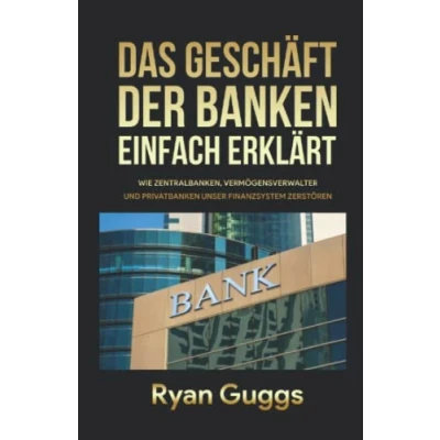 Abbildung von DAS GESCHÄFT DER BANKEN EINFACH ERKLÄRT: WIE ZENTRALBANKEN, VERMÖGENSVERWALTER UND PRIVATBANKEN UNSER FINANZSYSTEM ZERSTÖREN