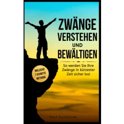 Abbildung von Zwänge verstehen und bewältigen: 7 wirkungsvolle Schritte, wie Sie Zwangsgedanken loswerden für immer besiegen Inklusive effektive Übungen schnelle Erfolge (Positives Mindset, Band 1)