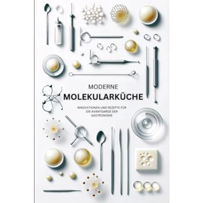 Abbildung von Moderne Molekularküche: Innovationen und Rezepte für die Avantgarde der Gastronomie