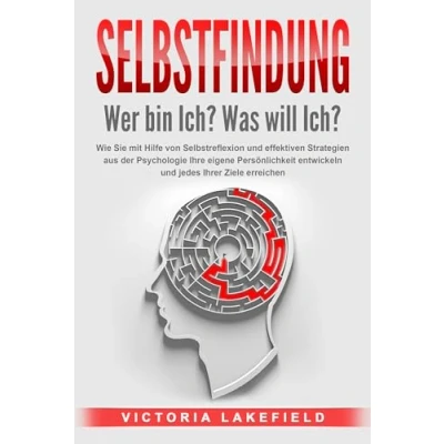 Abbildung von SELBSTFINDUNG Wer bin Ich? Was will Ich?: Wie Sie mit Hilfe von Selbstreflexion und effektiven Strategien aus der Psychologie Ihre eigene Persönlichkeit entwickeln jedes Ihrer Ziele erreichen