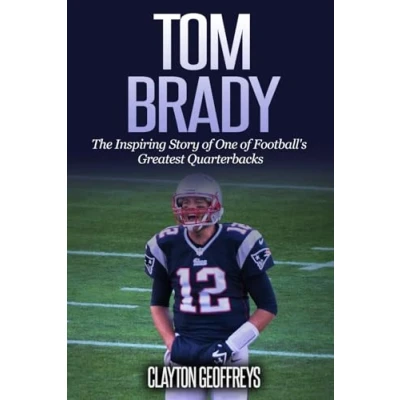 Abbildung von Tom Brady: The Inspiring Story of One Football&#039;s Greatest Quarterbacks (Football Biography Books)