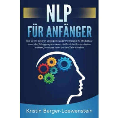 Abbildung von NLP FÜR ANFÄNGER: Wie Sie mit cleveren Strategien aus der Psychologie Ihr Mindset auf maximalen Erfolg programmieren, die Kunst Kommunikation meistern, Menschen lesen und Ihre Ziele erreichen