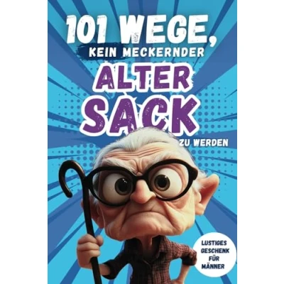 Abbildung von 101 Wege, kein meckernder alter Sack zu werden: Das perfekte Geschenk für Männer mit Humor voller Ironie, Witz und Überlebensstrategien