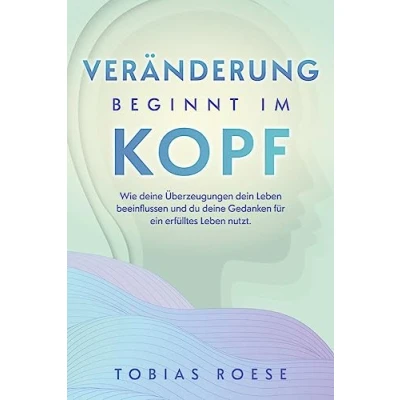 Abbildung von Veränderung beginnt im Kopf: Wie deine Überzeugungen dein Leben beeinflussen und du Gedanken für ein erfülltes nutzt.