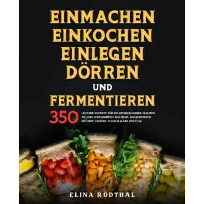 Abbildung von Einmachen, Einkochen, Einlegen, Dörren und Fermentieren: 350 leckere Rezepte für die Speisekammer, machen Sie Ihre Lebensmittel haltbar. Konservieren Obst, Gemüse, Fleisch, Käse uvm.