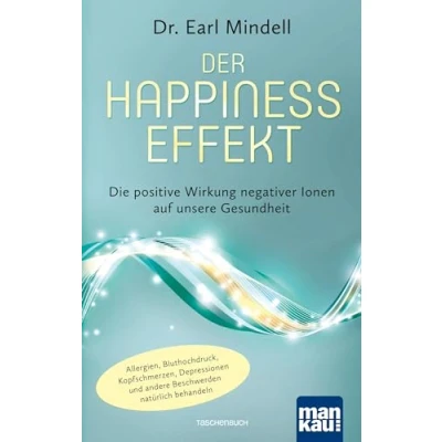 Abbildung von Der Happiness Effekt Die positive Wirkung negativer Ionen auf unsere Gesundheit: Allergien, Bluthochdruck, Kopfschmerzen, Depressionen und andere Beschwerden natürlich behandeln