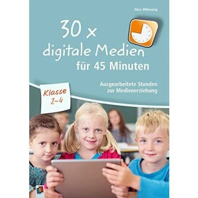 Abbildung von 30 x digitale Medien für 45 Minuten Klasse 2 4: Ausgearbeitete Stunden zur Medienerziehung