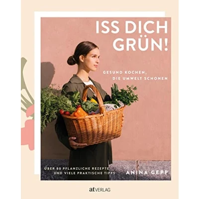 Abbildung von Iss dich grün!: Gesund kochen, die Umwelt schonen. Über 80 pflanzliche Rezepte und viele praktische Tipps.
