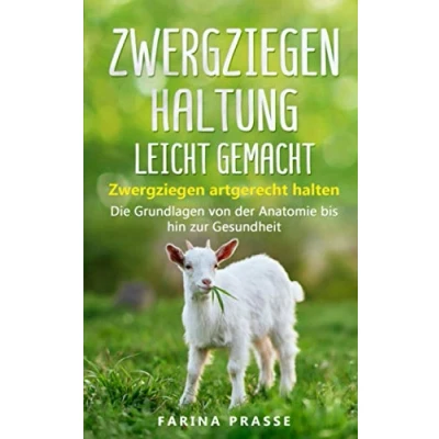 Abbildung von Zwergziegenhaltung leicht gemacht: Zwergziegen artgerecht halten Die Grundlagen von der Anatomie bis hin zur Gesundheit