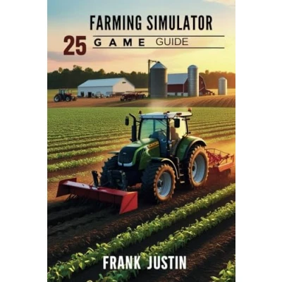 Abbildung von FARMING SIMULATOR 25 GAME GUIDE: Unlocking The Secrets to Thriving in Modern Agriculture