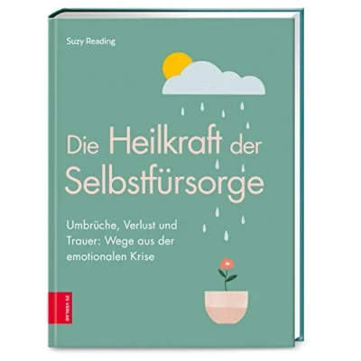 Abbildung von Die Heilkraft der Selbstfürsorge: Umbrüche, Verlust und Trauer: Wege aus emotionalen Krise