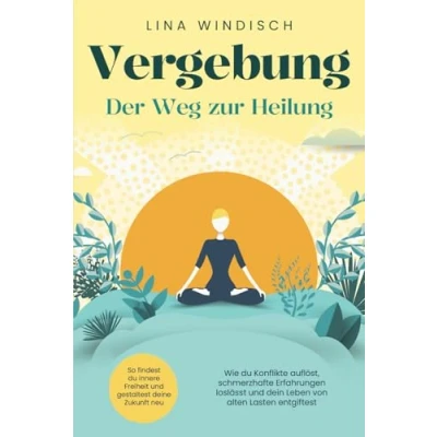 Abbildung von Vergebung Der Weg zur Heilung: Wie du Konflikte auflöst, schmerzhafte Erfahrungen loslässt und dein Leben von alten Lasten entgiftest. So findest innere Freiheit gestaltest deine Zukunft neu