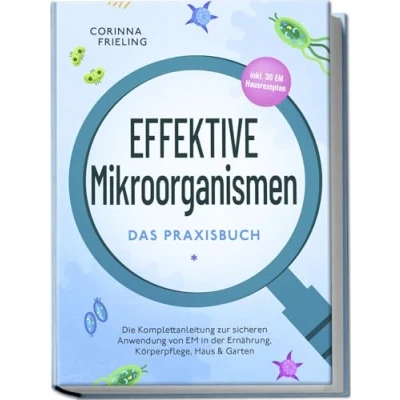 Abbildung von Effektive Mikroorganismen Das Praxisbuch: Die Komplettanleitung zur sicheren Anwendung von EM in der Ernährung, Körperpflege, Haus &amp; Garten inkl. 30 Hausrezepten