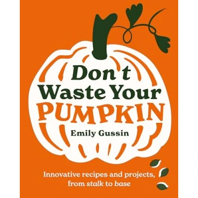 Abbildung von Don&#039;t Waste Your Pumpkin: Innovative recipes and projects, from stalk to base