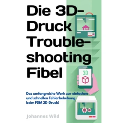 Abbildung von Die 3D Druck Troubleshooting Fibel: Das umfangreiche Werk zur einfachen und schnellen Fehlerbehebung beim FDM Druck! (3D Einführung, Problembehandlung &amp; Ideen, Band 2)