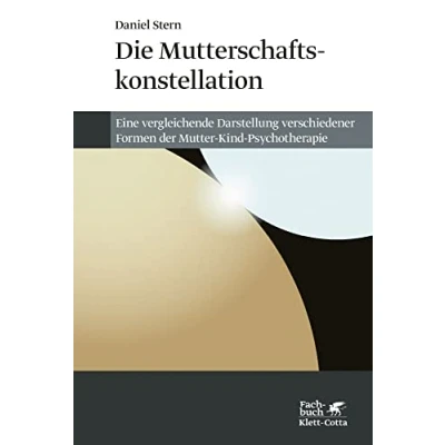 Abbildung von Die Mutterschaftskonstellation: Eine vergleichende Darstellung verschiedener Formen der Mutter Kind Psychotherapie