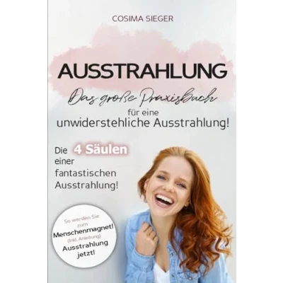 Abbildung von Ausstrahlung: DAS GROSSE PRAXISBUCH FÜR EINE UNWIDERSTEHLICHE AUSSTRAHLUNG! Die 4 Säulen einer fantastischen Ausstrahlung!: So werden Sie zum Menschenmagnet! (Inkl. Anleitung) Ausstrahlung jetzt!