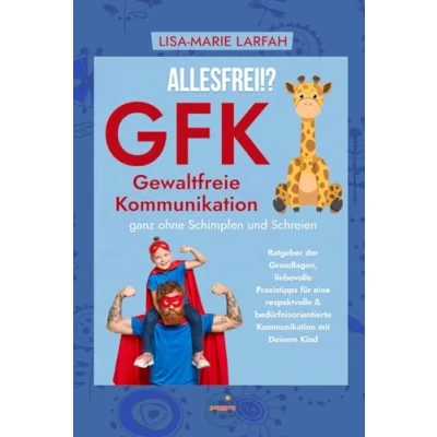Abbildung von ALLESFREI!? GFK Gewaltfreie Kommunikation ganz ohne Schimpfen und Schreien: Ratgeber der Grundlagen, liebevolle Praxistipps für eine respektvolle &amp; bedürfnisorientierte mit Deinem Kind