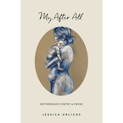 Abbildung von My After All: Poetry &amp; Prose for Mothers (Jessica Urlichs: Early Motherhood Collection, Band 3)