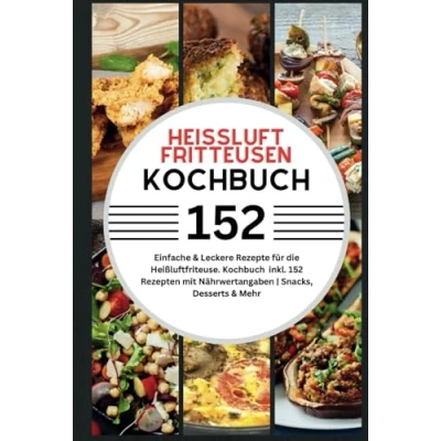 Abbildung von Heißluftfritteusen Rezeptbuch: Einfache &amp; Leckere Rezepte für die Heissluftfriteuse Kochbuch Heißluftfritteuse inkl. 152 Rezepten mit Nährwertangaben Snacks, Desserts Mehr