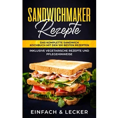 Abbildung von Sandwichmaker Rezepte: Das komplette Sandwich Kochbuch mit den 100 besten Rezepten inklusive vegetarische Rezepte und Pflegehinweise Einfach &amp; Lecker